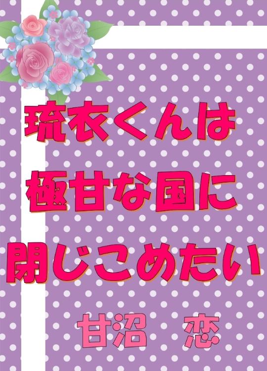 （琉衣くんは）極甘な国に閉じこめたい