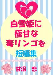 白雪姫に極甘な毒リンゴを　短編集