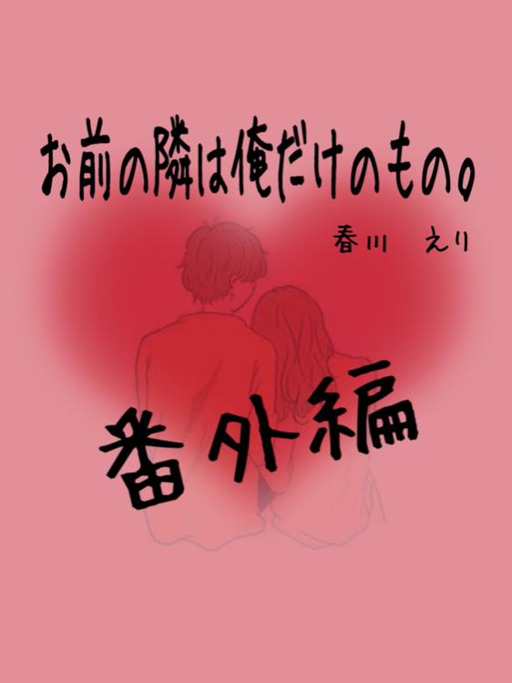 お前の隣は俺だけのもの。【番外編】