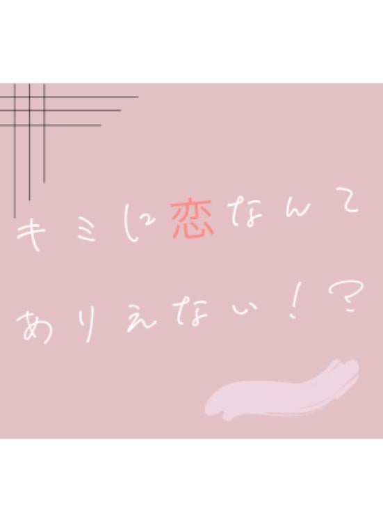 キミに恋なんてありえない！？