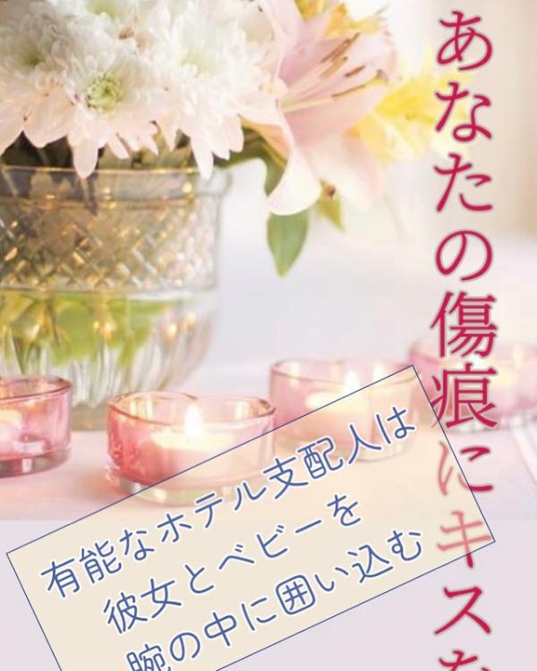 あなたの傷痕にキスを〜有能なホテル支配人は彼女とベビーを囲い込む〜