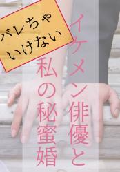 バレちゃいけない、イケメン俳優と私の秘蜜婚