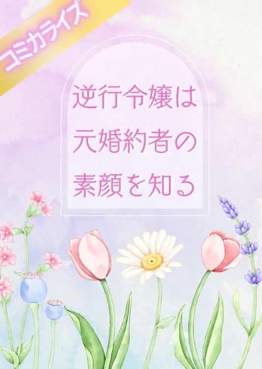 逆行令嬢は元婚約者の素顔を知る