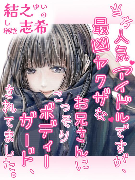 【短】当方人気アイドルですが、最凶ヤクザなお兄さんにこっそりボディーガード、されてました。