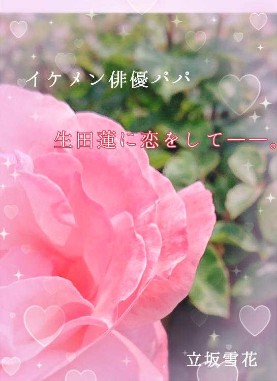 イケメン俳優パパ『生田 蓮』に恋をして――。