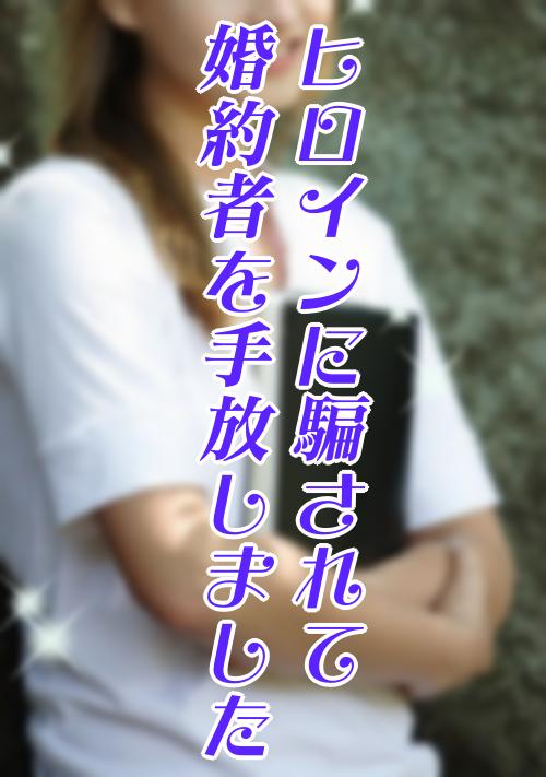 ヒロインに騙されて婚約者を手放しました