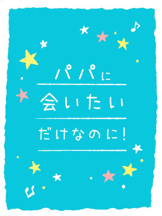 パパに会いたいだけなのに!