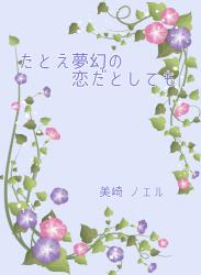 たとえ夢幻（むげん）の恋だとしても