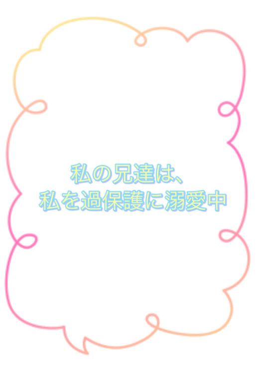 イケメンの兄達は、私を過保護に溺愛中！