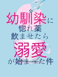 幼馴染に惚れ薬を飲ませたら溺愛が始まった件