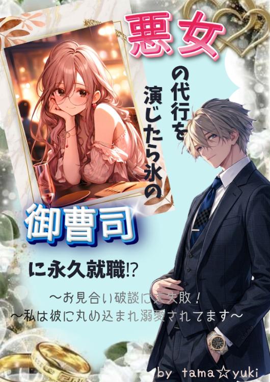 悪女の代行を演じたら氷の御曹司に永久就職⁉〜お見合い破談に大失敗！私は彼に丸め込まれ溺愛されてます～