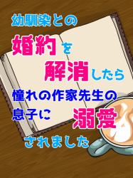 【改稿版】幼馴染との婚約を解消したら、憧れの作家先生の息子に溺愛されました。