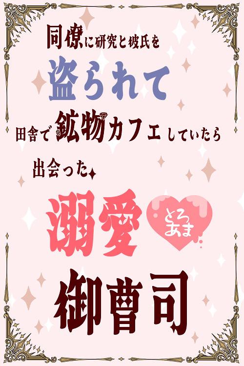 同僚に研究と彼氏を盗られて田舎で鉱物カフェしていたら出会った、溺愛とろあま御曹司