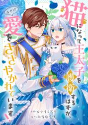 【コミカライズ作品】猫になって王太子を護衛するはずが、なぜか愛をささやかれています!