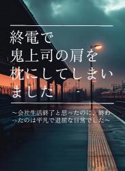 終電で鬼上司の肩を枕にしてしまいました〜会社生活終了と思ったのに、終わったのは平凡で退屈な日常でした〜