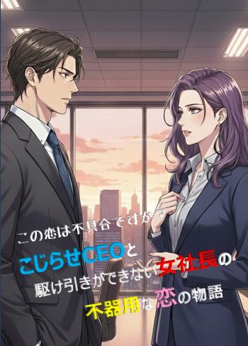 こじらせCEOと駆け引きができない女社長の不器用な恋の物語(1話だけ大賞)