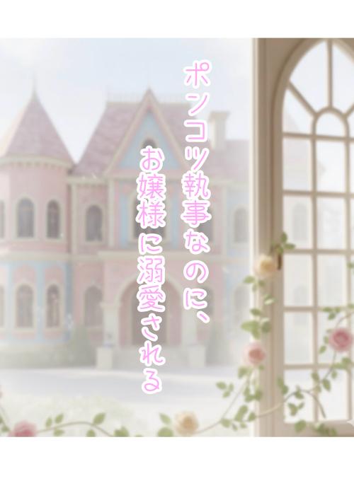 ポンコツ執事なのに、お嬢様に溺愛される