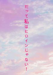 だって私はヒロインじゃない！