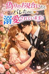 偽りのお見合いだとバレたのに、溺愛されています