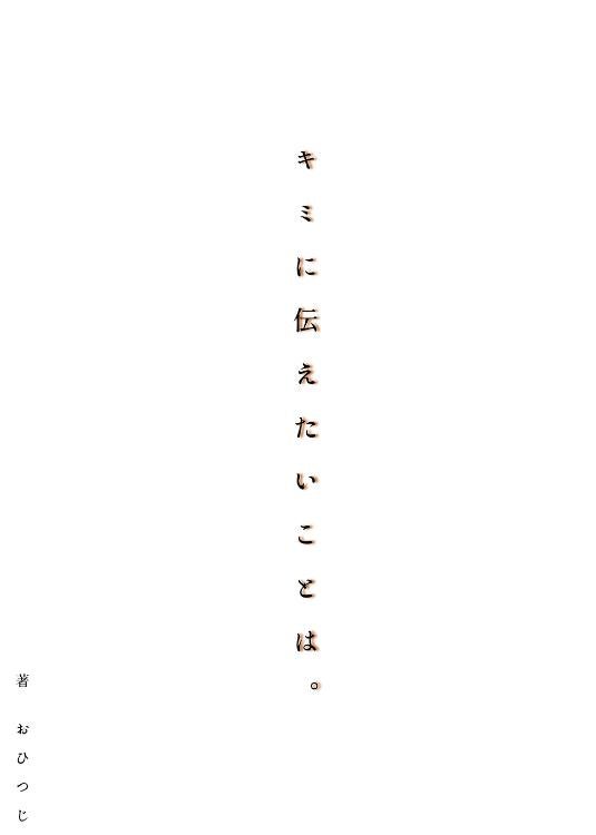 キミに伝えたいことは。