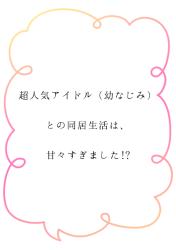 超人気アイドル（幼なじみ）との同居生活は、甘々すぎました!?