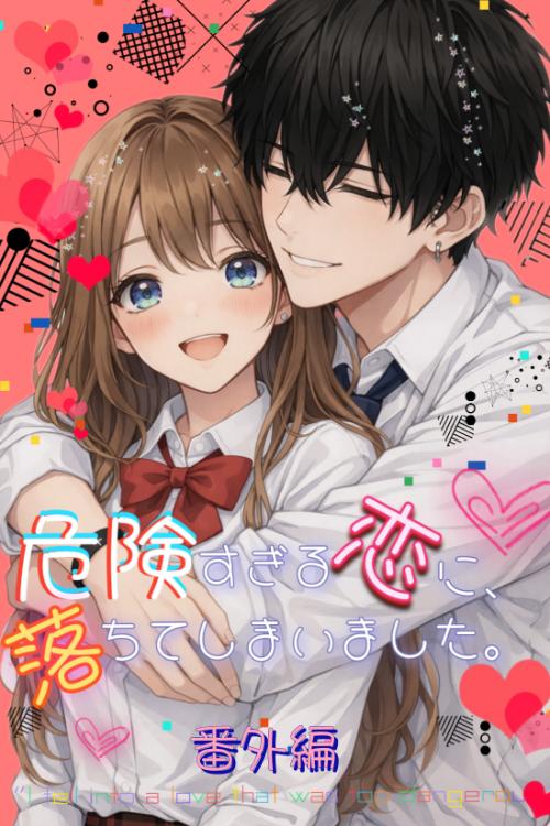 危険すぎる恋に、落ちてしまいました。番外編