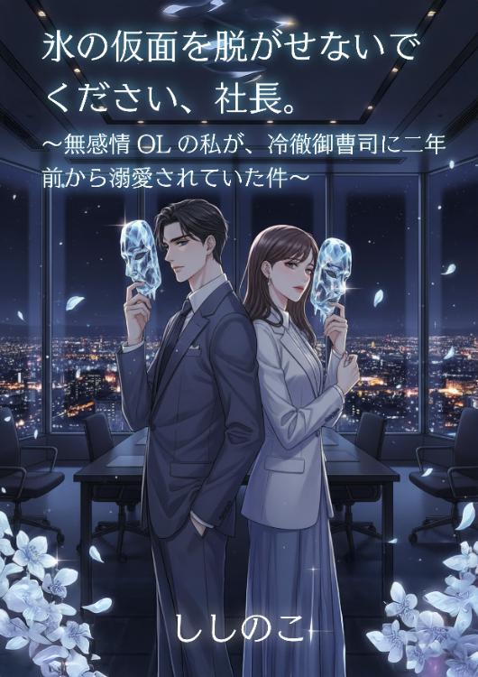 氷の仮面を脱がせないでください、社長。～無感情OLの私が、冷徹御曹司に二年前から溺愛されていた件～