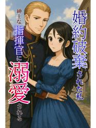 婚約破棄された私、紳士な指揮官に溺愛される〜前世で戦争で生き別れた二人、今度こそ幸せになります〜