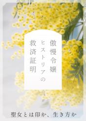 冤罪で聖印を奪われた令嬢、辺境で本物の大聖女になる　～傲慢令嬢ヒストリアの救済証明～