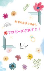年下の王子さまから即プロポーズされて?!