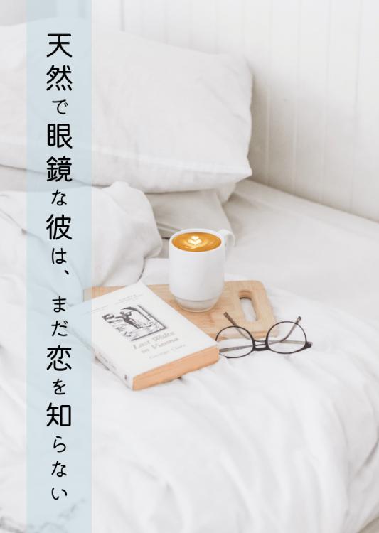 天然で眼鏡な彼は、まだ恋を知らない