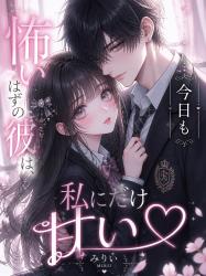 怖いはずの彼は、今日も私にだけ甘い♡