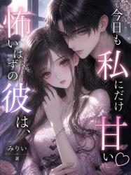 こわいはずの彼は、今日も私にだけ甘い♡