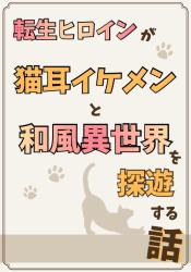 転生ヒロインが猫耳イケメンと和風異世界を探遊する話
