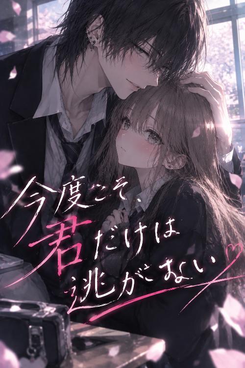 今度こそ、君だけは逃がさない