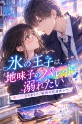 『氷の王子は、地味子のパレットに溺れたい』