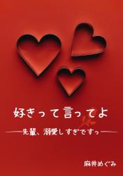 好きって言ってよ　～先輩、溺愛しすぎですっ～