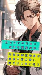 「氷の天才外科医の激甘な課題添削」　冷徹な外科部長は難攻不落の愛し君だけに甘く狂う