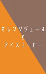 オレンジジュースとアイスコーヒー