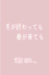 冬が終わっても春が来ても 君は、