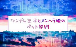 ツンデレ王子とメンヘラ姫のペット契約