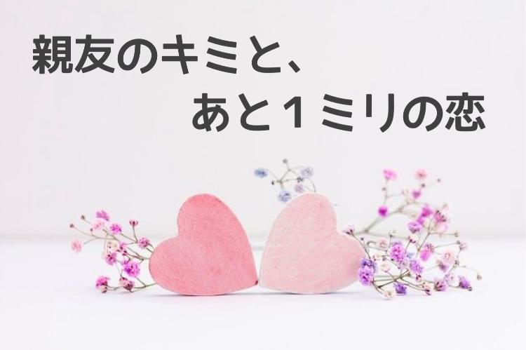 親友のキミと、あと１ミリの恋