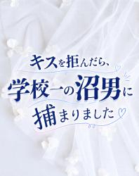 キスを拒んだら、学校一の沼男に捕まりました