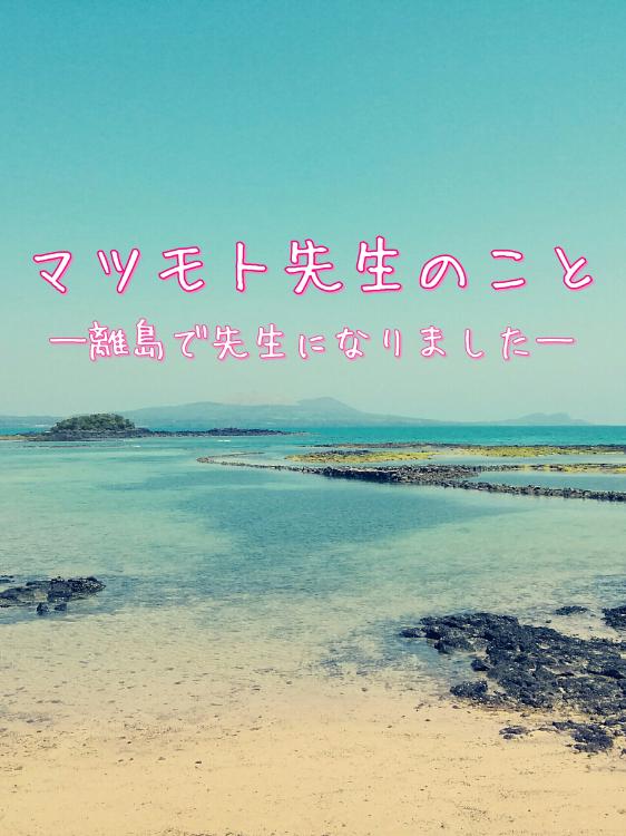 マツモト先生のこと―離島で先生になりました―