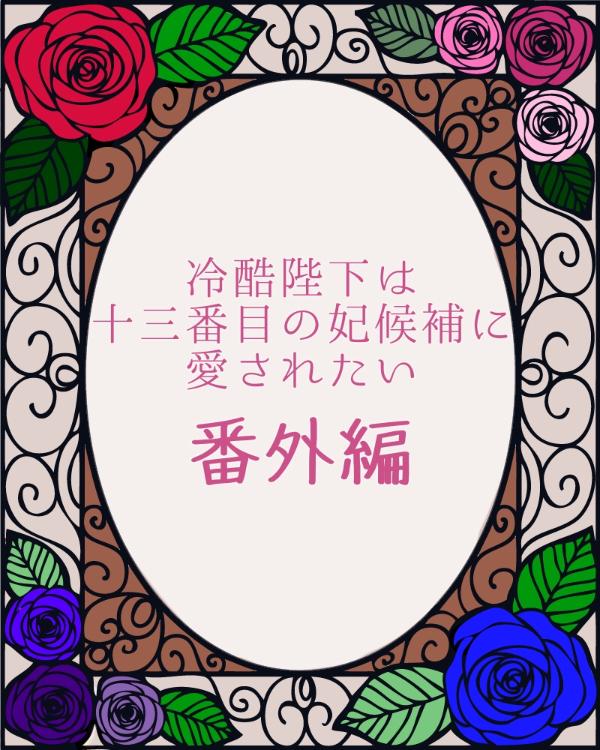 冷酷陛下は十三番目の妃候補に愛されたい《番外編》