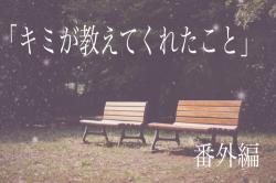 キミが教えてくれたこと◆番外編◆