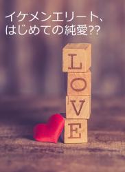 イケメンエリート、はじめての純愛⁇