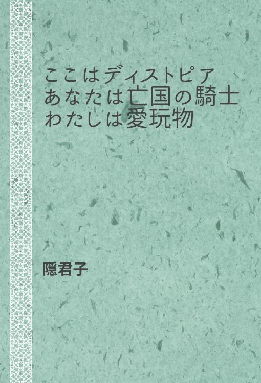 ここはディストピア　あなたは亡国の騎士　わたしは愛玩物