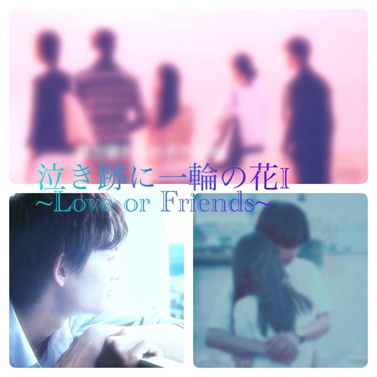 泣き跡に一輪の花Ⅰ~Love or Friends~。