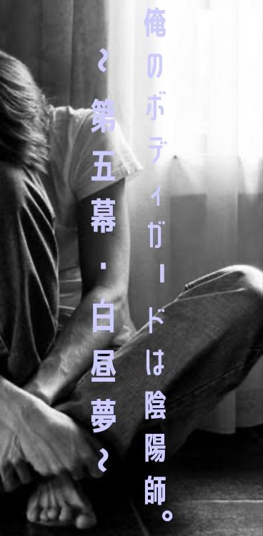 俺のボディガードは陰陽師。～第五幕・白昼夢～